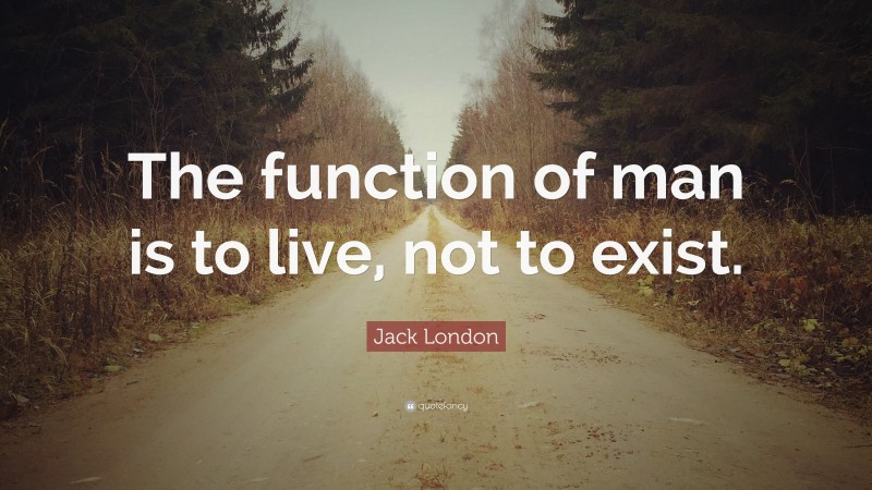 Jack London Quote: “The function of man is to live, not to exist.”