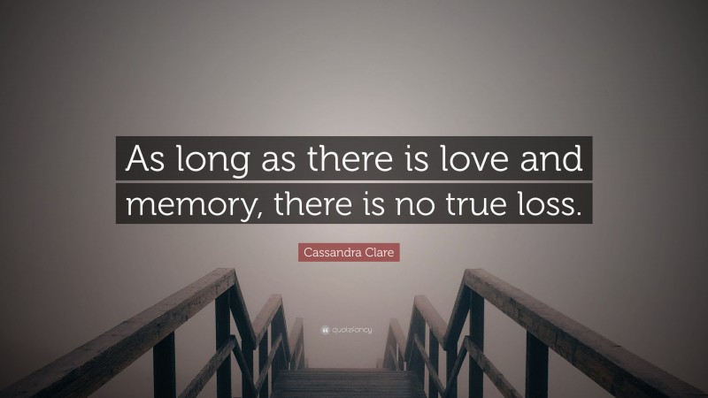 Cassandra Clare Quote: “As long as there is love and memory, there is no true loss.”