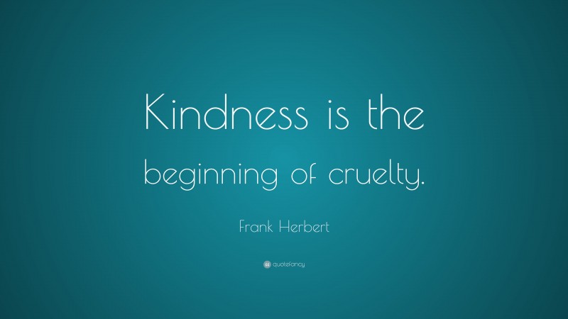 Frank Herbert Quote: “Kindness is the beginning of cruelty.”