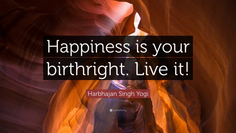 Harbhajan Singh Yogi Quote: “Happiness is your birthright. Live it!”