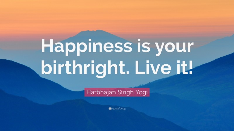 Harbhajan Singh Yogi Quote: “Happiness is your birthright. Live it!”