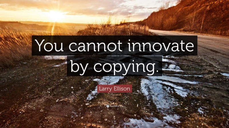 Larry Ellison Quote: “You cannot innovate by copying.”