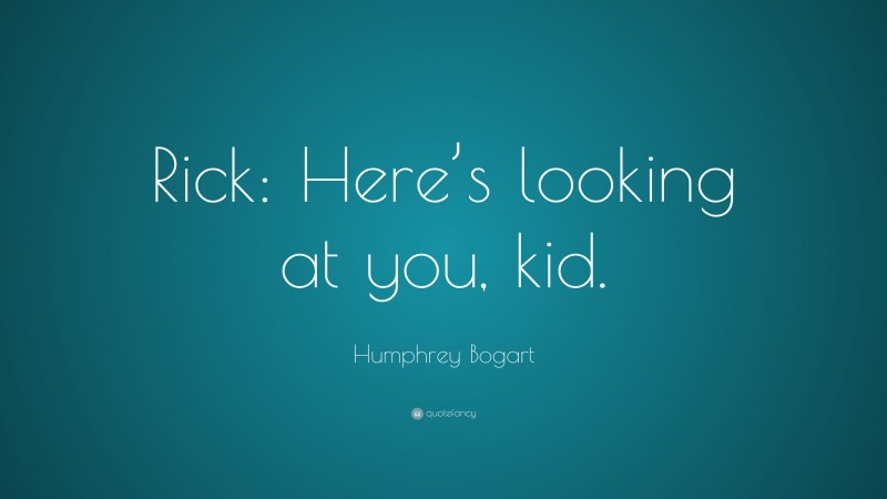 Humphrey Bogart Quote: “Rick: Here’s looking at you, kid.”