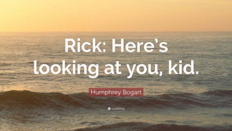 Humphrey Bogart Quote: “Rick: Here’s looking at you, kid.”