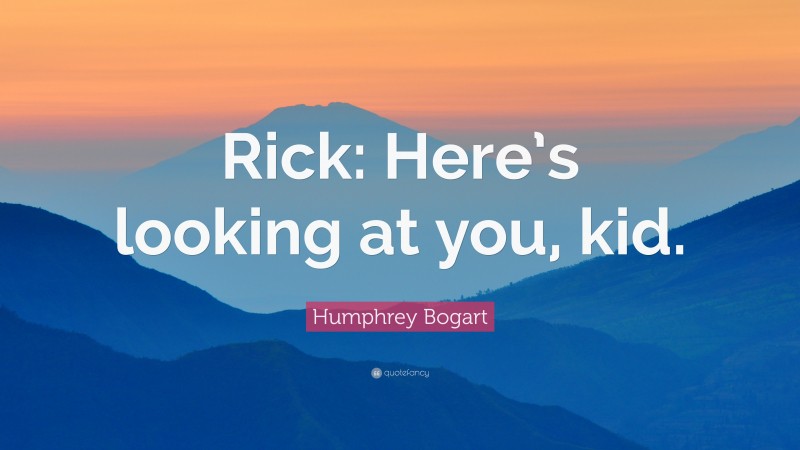 Humphrey Bogart Quote: “Rick: Here’s looking at you, kid.”