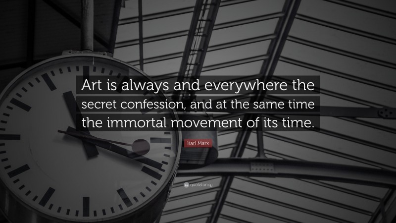 Karl Marx Quote: “Art is always and everywhere the secret confession, and at the same time the immortal movement of its time.”