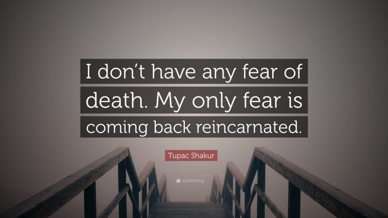 Tupac Shakur Quote: “I don’t have any fear of death. My only fear is coming back reincarnated.”