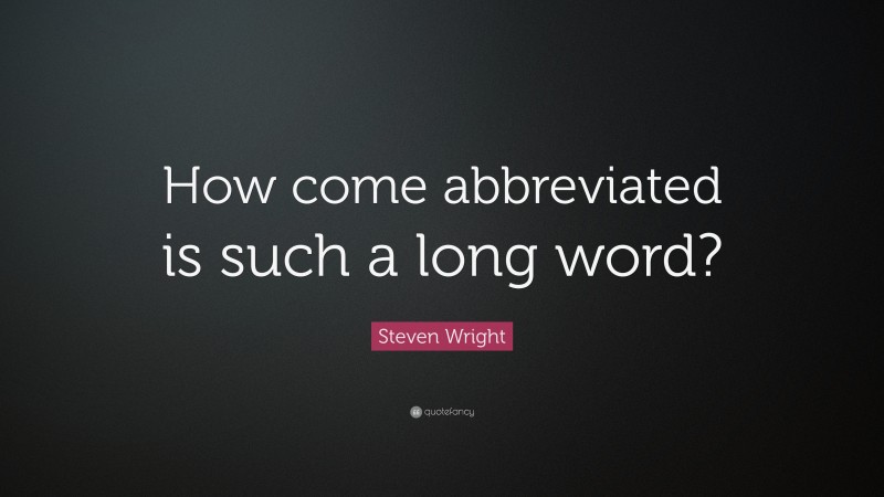 Steven Wright Quote: “How come abbreviated is such a long word?”