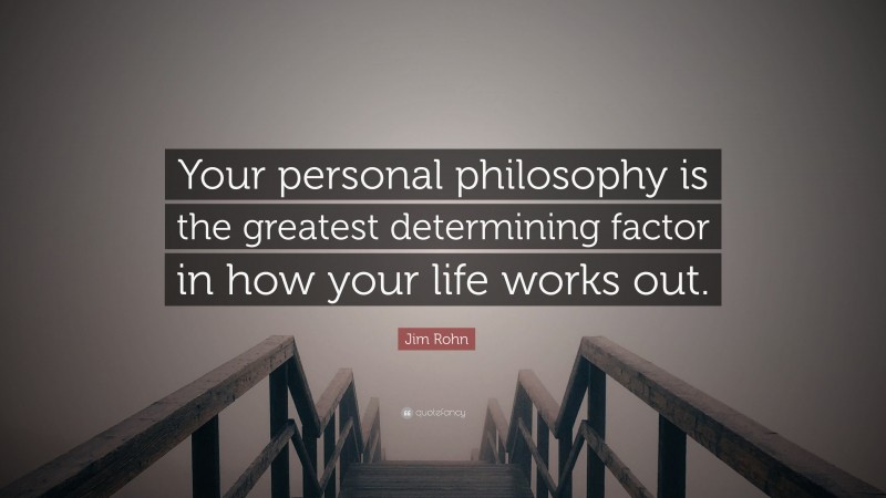 Jim Rohn Quote: “Your personal philosophy is the greatest determining factor in how your life works out.”