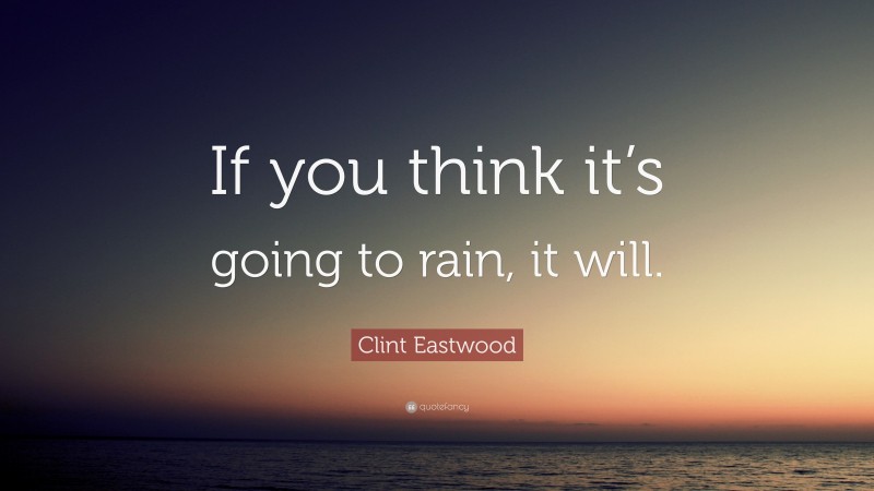 Clint Eastwood Quote: “If you think it’s going to rain, it will.”