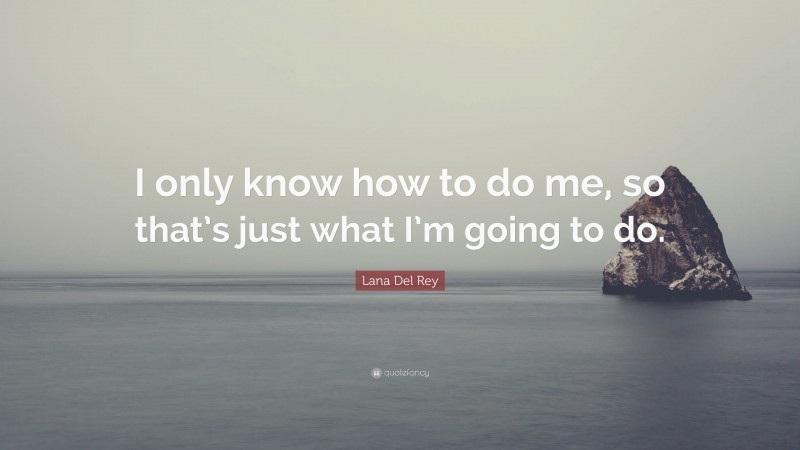 Lana Del Rey Quote: “I only know how to do me, so that’s just what I’m going to do.”