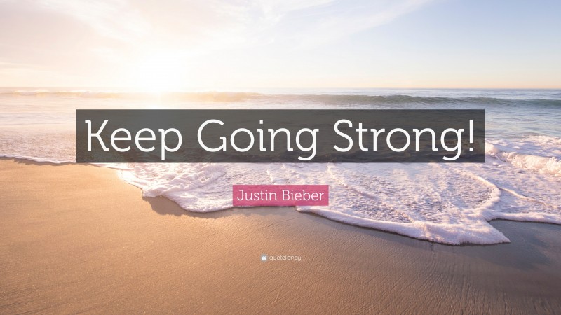 Justin Bieber Quote: “Keep Going Strong!”
