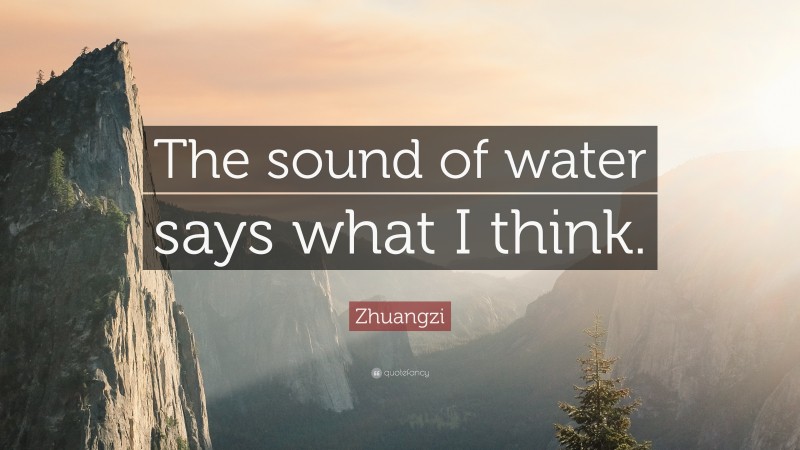Zhuangzi Quote: “The sound of water says what I think.”