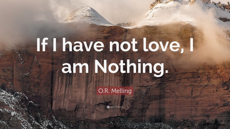 O.R. Melling Quote: “If I have not love, I am Nothing.”
