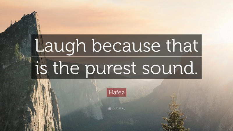 Hafez Quote: “Laugh because that is the purest sound.”