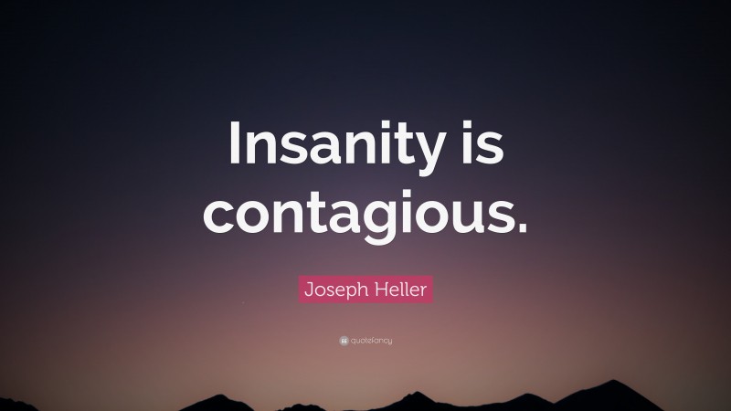 Joseph Heller Quote: “Insanity is contagious.”