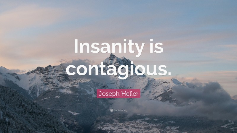 Joseph Heller Quote: “Insanity is contagious.”