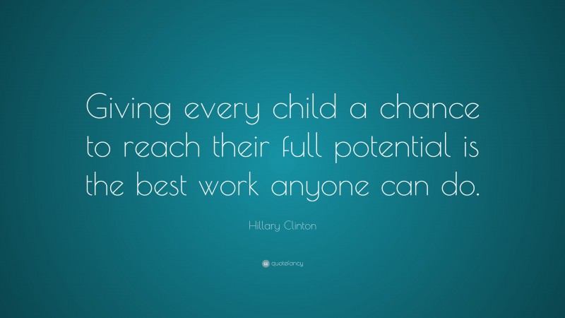 Hillary Clinton Quote: “Giving every child a chance to reach their full ...