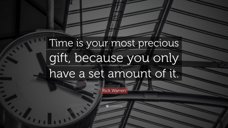 Rick Warren Quote: “Time is your most precious gift, because you only have a set amount of it.”