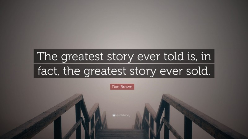 Dan Brown Quote: “The greatest story ever told is, in fact, the greatest story ever sold.”
