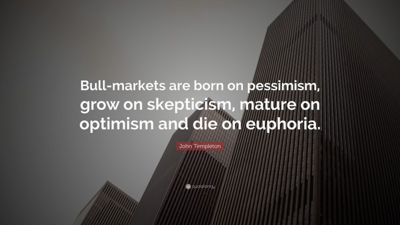 John Templeton Quote: “Bull-markets are born on pessimism, grow on skepticism, mature on optimism and die on euphoria.”