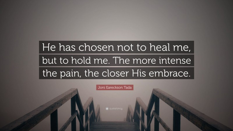 Joni Eareckson Tada Quote: “He has chosen not to heal me, but to hold me. The more intense the pain, the closer His embrace.”