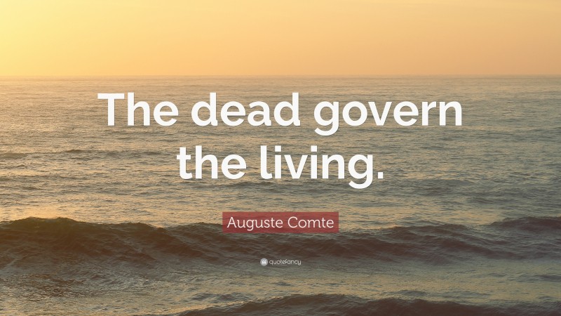 Auguste Comte Quote: “The dead govern the living.”