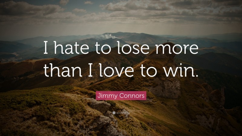Jimmy Connors Quote: “I hate to lose more than I love to win.”