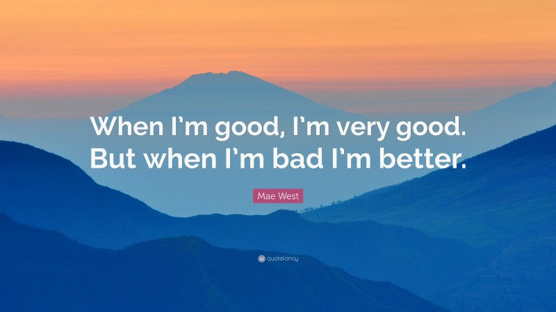 Mae West Quote: “When I’m good, I’m very good. But when I’m bad I’m better.”