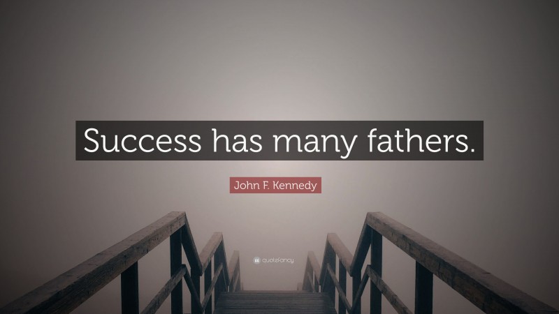 John F. Kennedy Quote: “Success has many fathers.”