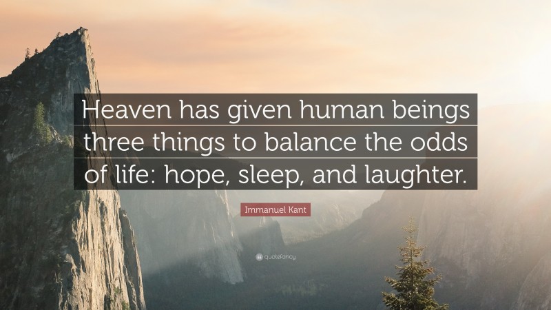 Immanuel Kant Quote: “Heaven has given human beings three things to balance the odds of life: hope, sleep, and laughter.”