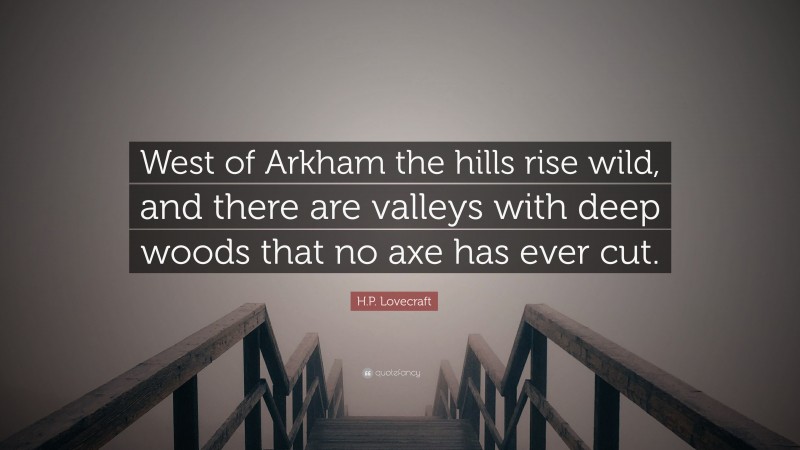 H.P. Lovecraft Quote: “West of Arkham the hills rise wild, and there are valleys with deep woods that no axe has ever cut.”