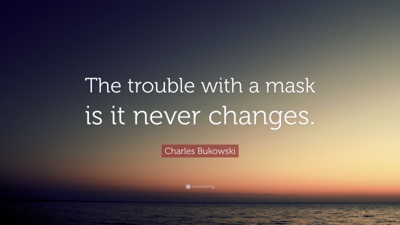 Charles Bukowski Quote: “The trouble with a mask is it never changes.”