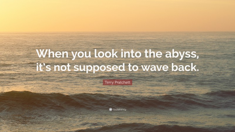 Terry Pratchett Quote: “When you look into the abyss, it’s not supposed to wave back.”