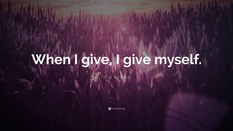 Walt Whitman Quote: “When I give, I give myself.”