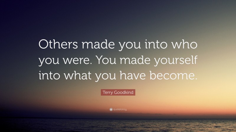 Terry Goodkind Quote: “Others made you into who you were. You made yourself into what you have become.”