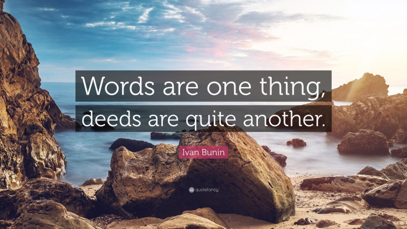 Ivan Bunin Quote: “Words are one thing, deeds are quite another.”