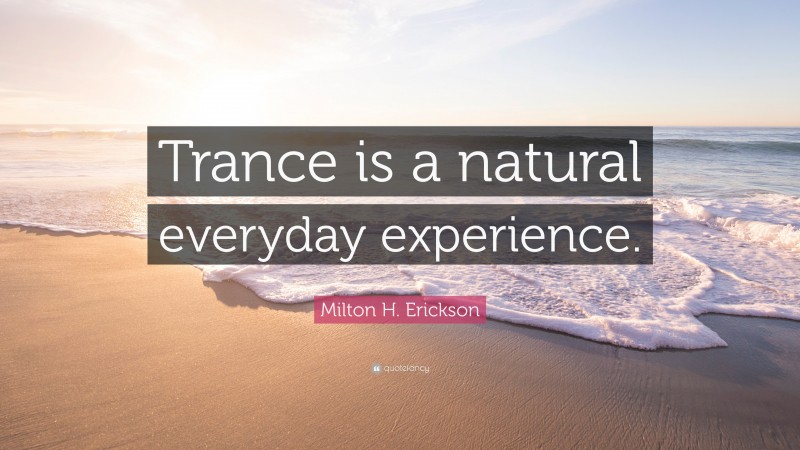 Milton H. Erickson Quote: “Trance is a natural everyday experience.”