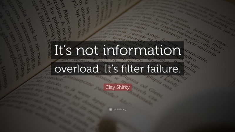 Clay Shirky Quote: “It’s not information overload. It’s filter failure.”