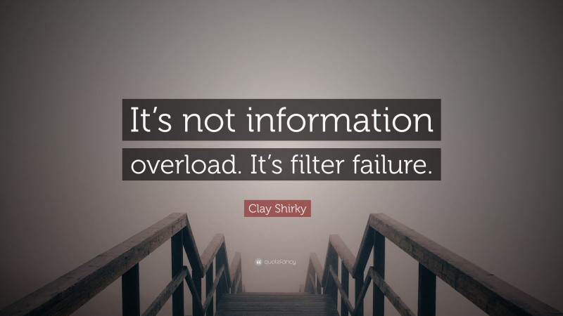 Clay Shirky Quote: “It’s not information overload. It’s filter failure.”