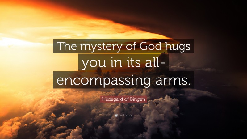 Hildegard of Bingen Quote: “The mystery of God hugs you in its all-encompassing arms.”