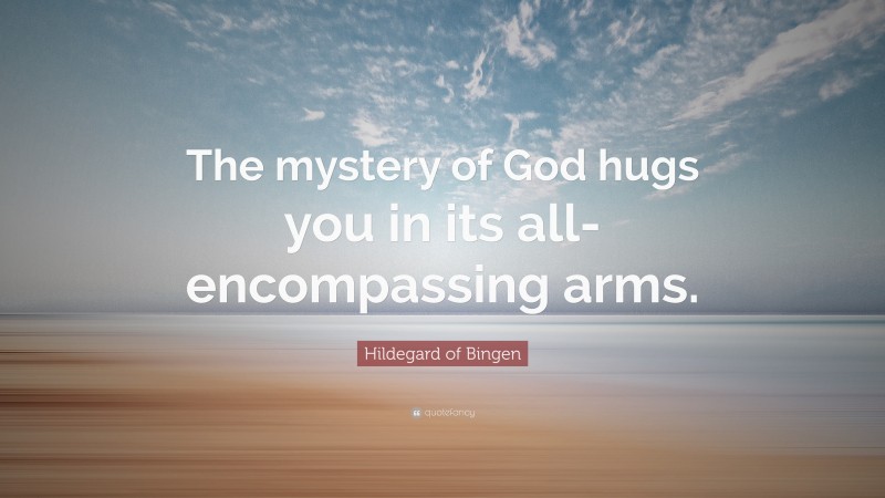 Hildegard of Bingen Quote: “The mystery of God hugs you in its all-encompassing arms.”
