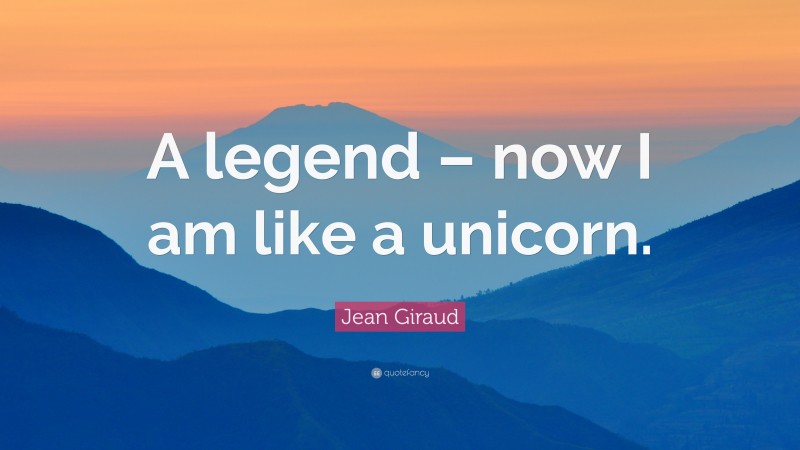 Jean Giraud Quote: “A legend – now I am like a unicorn.”
