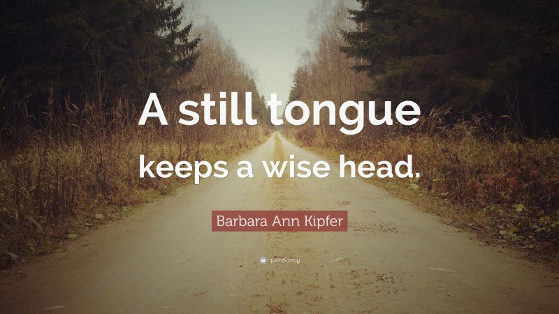 Barbara Ann Kipfer Quote: “A still tongue keeps a wise head.”