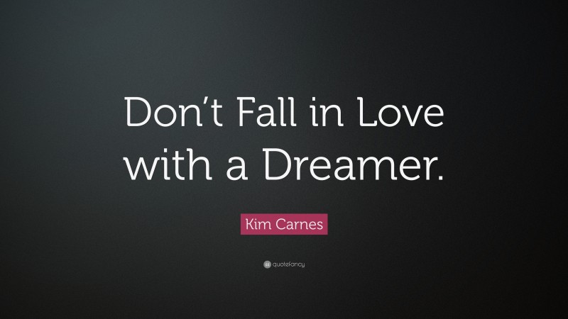 Kim Carnes Quote: “Don’t Fall in Love with a Dreamer.”