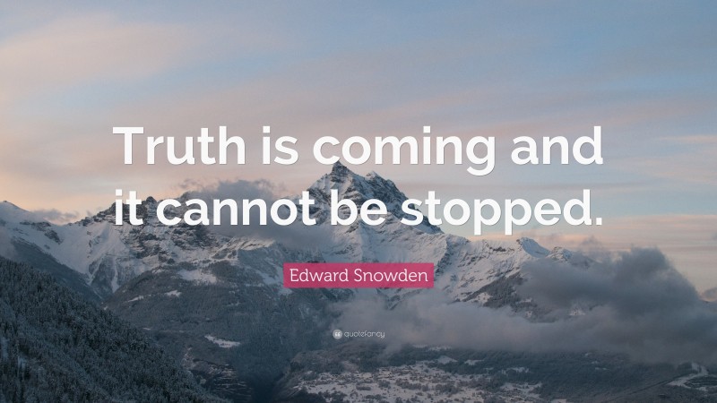 Edward Snowden Quote: “Truth is coming and it cannot be stopped.”
