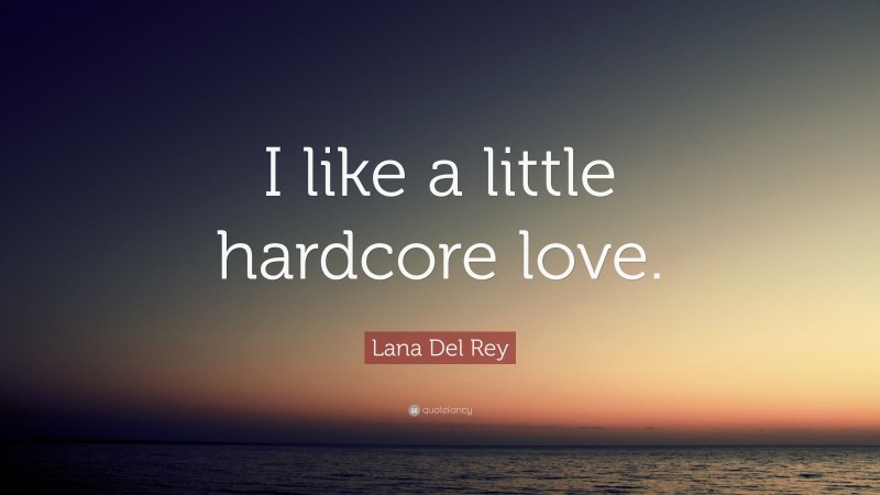 Lana Del Rey Quote: “I like a little hardcore love.”