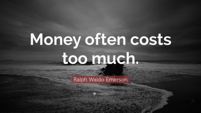 Ralph Waldo Emerson Quote: “Money often costs too much.”
