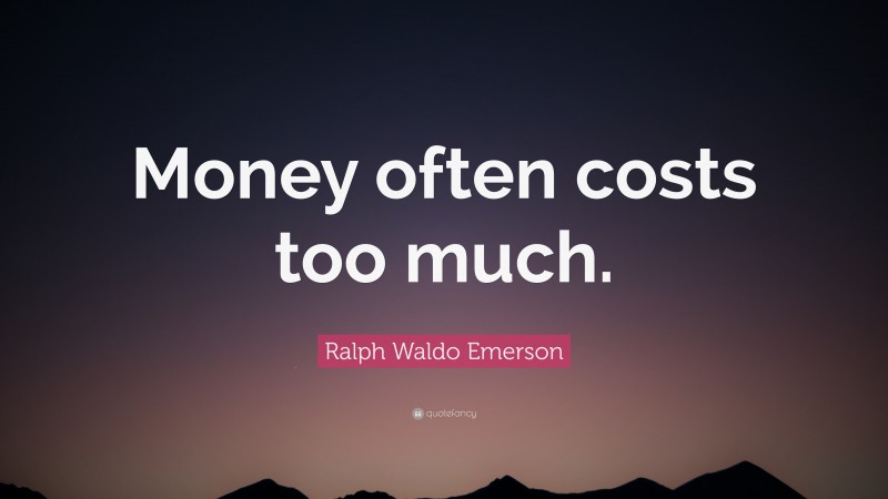 Ralph Waldo Emerson Quote: “Money often costs too much.”