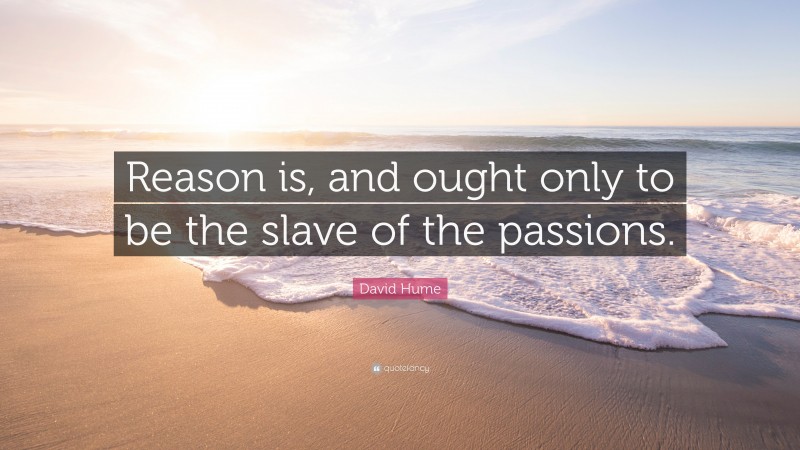 David Hume Quote: “Reason is, and ought only to be the slave of the passions.”